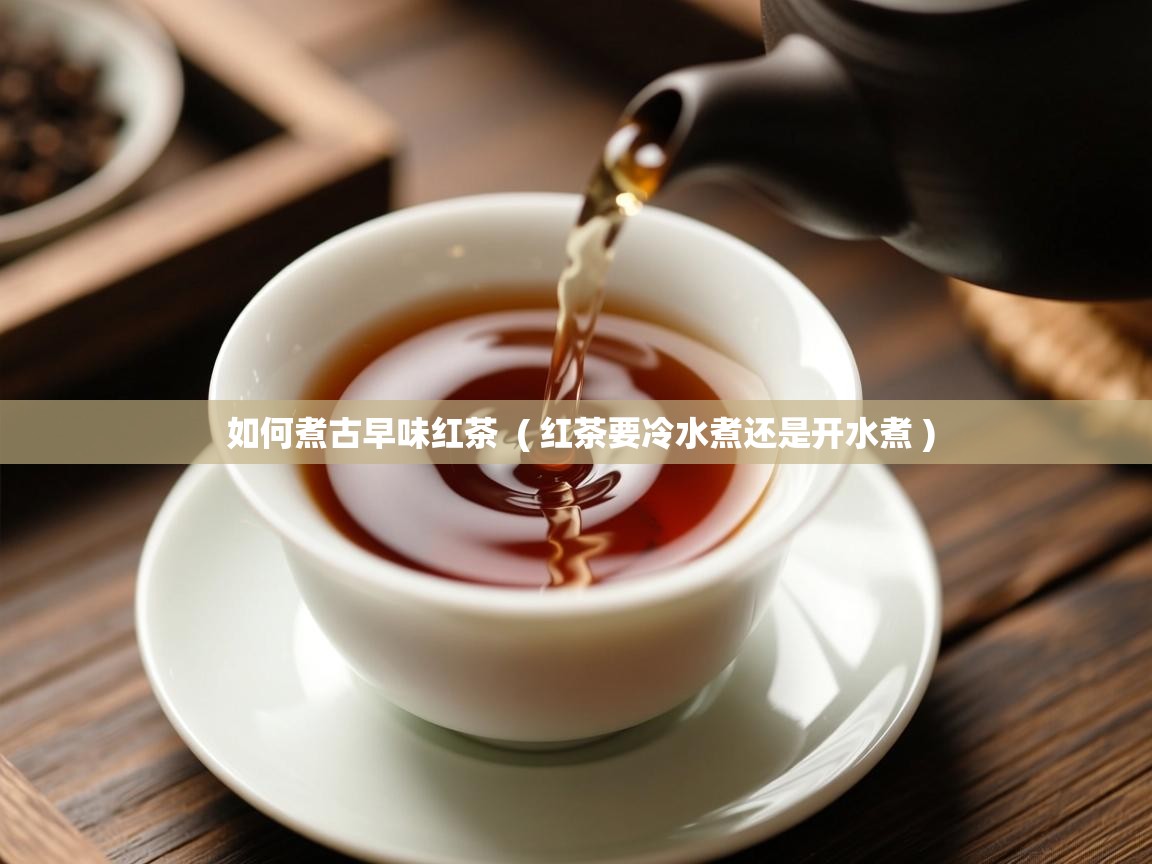  如何煮古早味红茶  ( 红茶要冷水煮还是开水煮 )