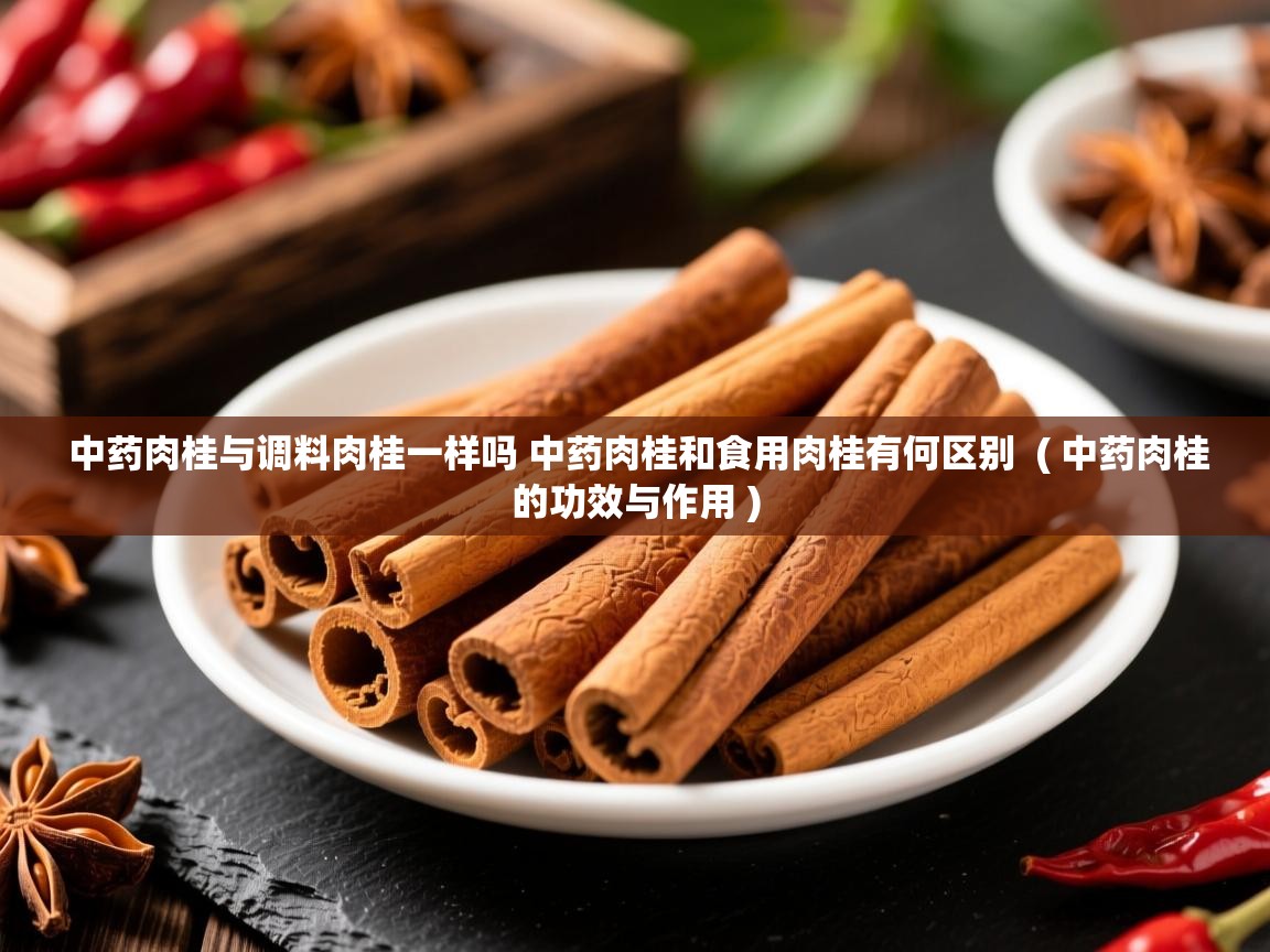 中药肉桂与调料肉桂一样吗 中药肉桂和食用肉桂有何区别  ( 中药肉桂的功效与作用 )