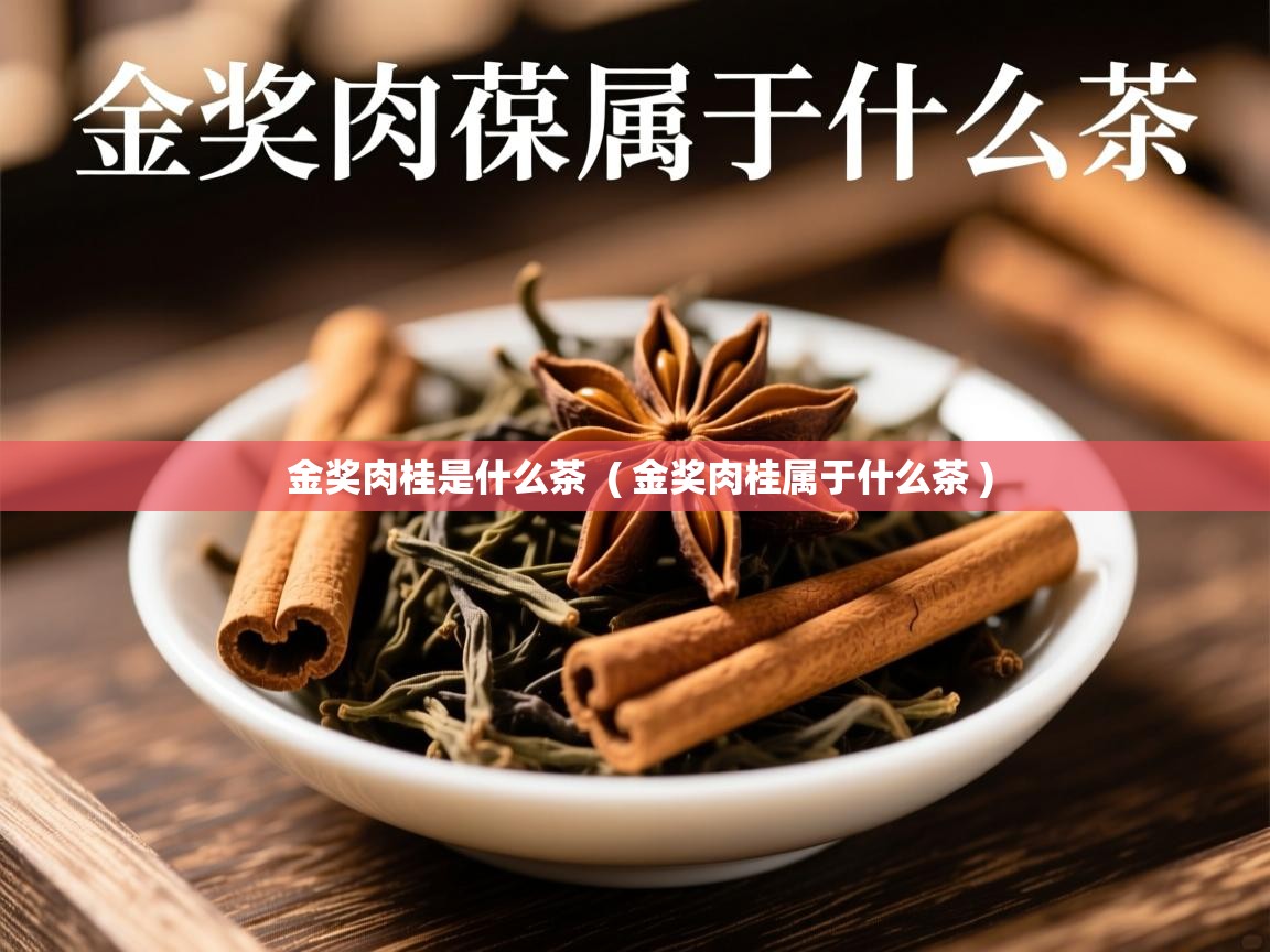 详细阅读: 金奖肉桂是什么茶  ( 金奖肉桂属于什么茶 )  金奖肉桂是什么茶  ( 金奖肉桂属于什么茶 )