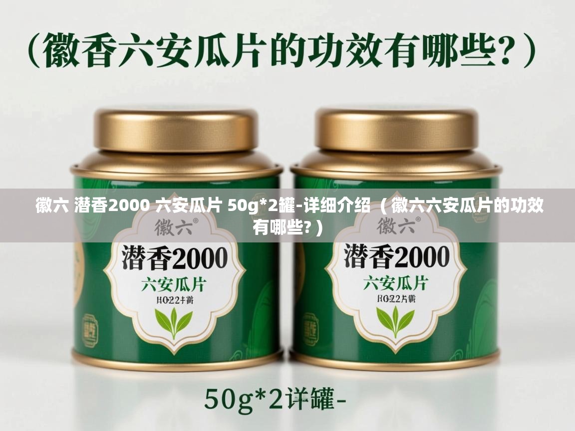 徽六 潜香2000 六安瓜片 50g*2罐-详细介绍  ( 徽六六安瓜片的功效有哪些? )