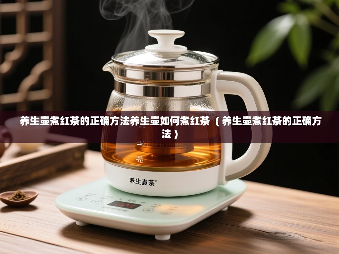 养生壶煮红茶的正确方法养生壶如何煮红茶 ( 养生壶煮红茶的正确方法 ) 养生壶煮红茶的正确方法养生壶如何煮红茶 ( 养生壶煮红茶的正确方法 )