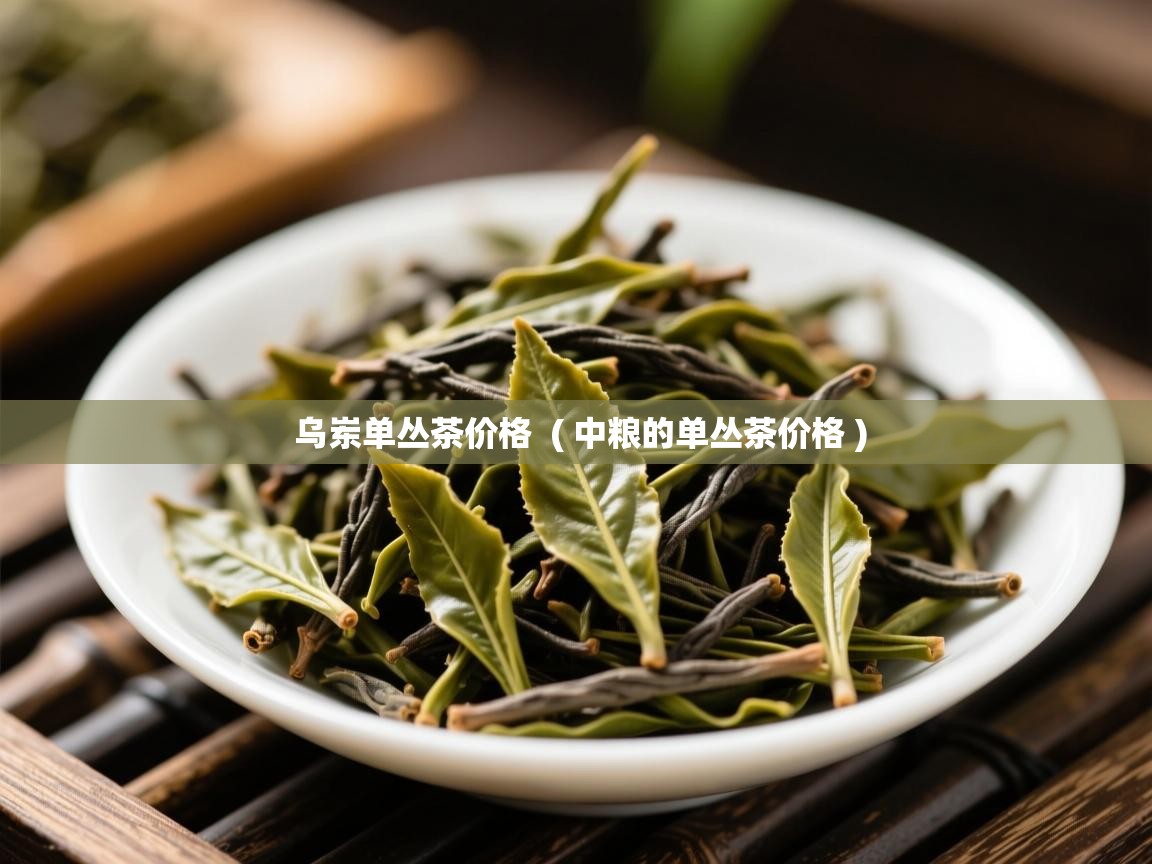  乌岽单丛茶价格  ( 中粮的单丛茶价格 )