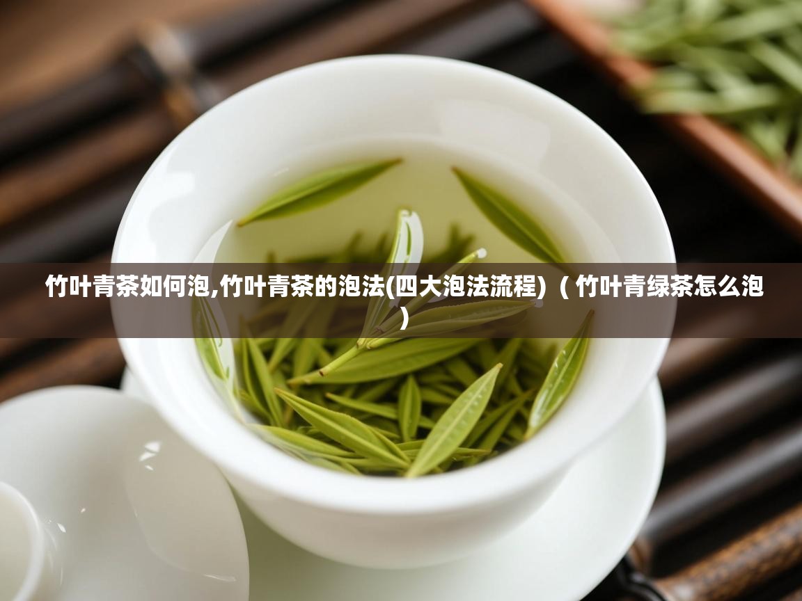 竹叶青茶如何泡,竹叶青茶的泡法(四大泡法流程) ( 竹叶青绿茶怎么泡 ) 竹叶青茶如何泡,竹叶青茶的泡法(四大泡法流程) ( 竹叶青绿茶怎么泡 )