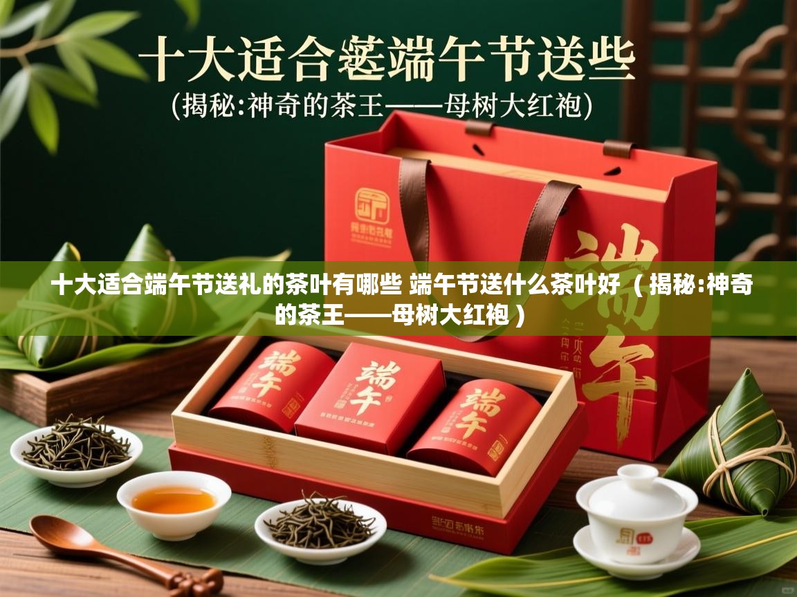  十大适合端午节送礼的茶叶有哪些 端午节送什么茶叶好  ( 揭秘:神奇的茶王——母树大红袍 )