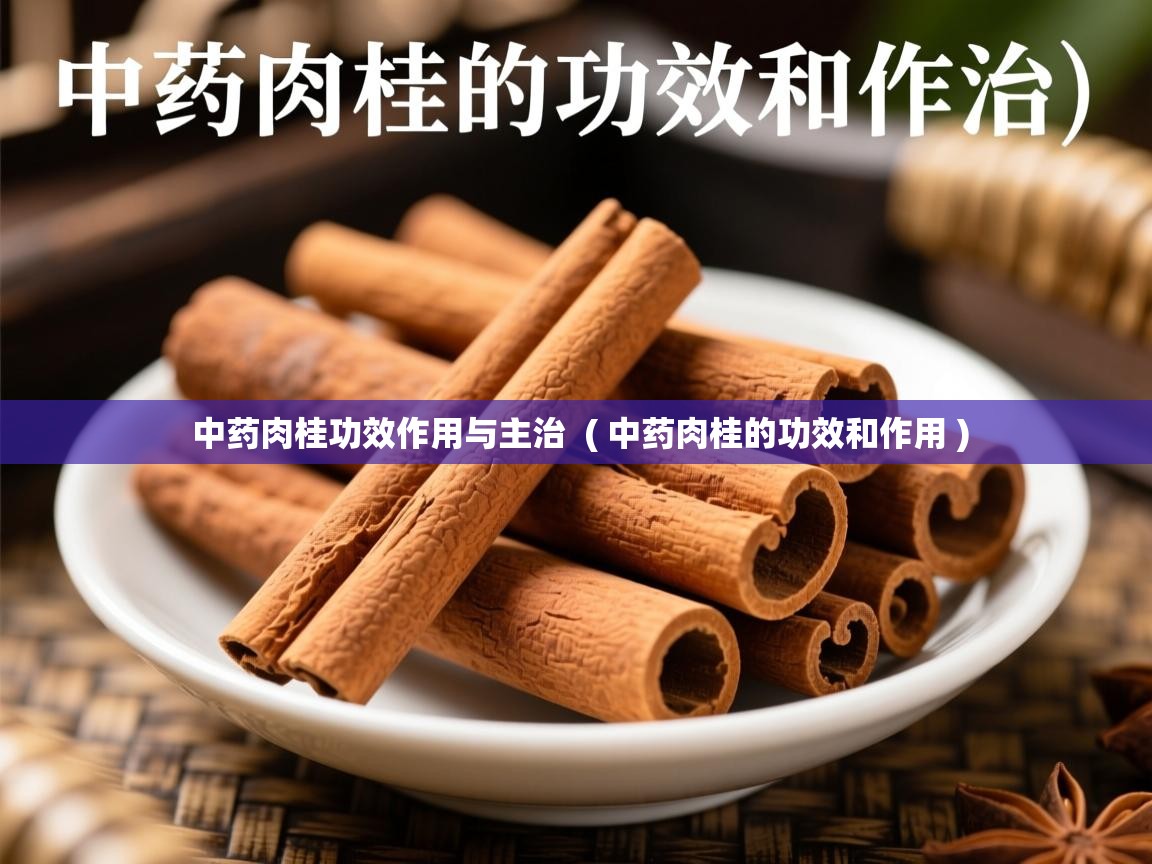  中药肉桂功效作用与主治  ( 中药肉桂的功效和作用 )