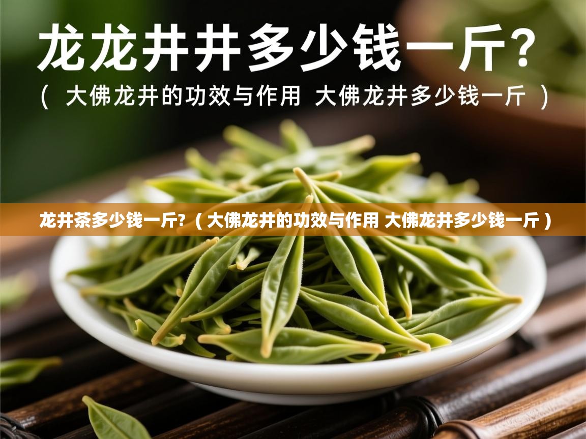  龙井茶多少钱一斤?  ( 大佛龙井的功效与作用 大佛龙井多少钱一斤 )