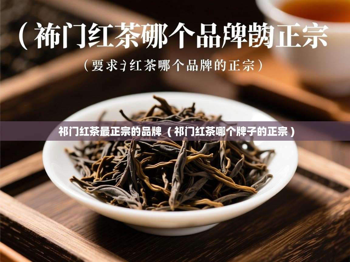  祁门红茶最正宗的品牌  ( 祁门红茶哪个牌子的正宗 )