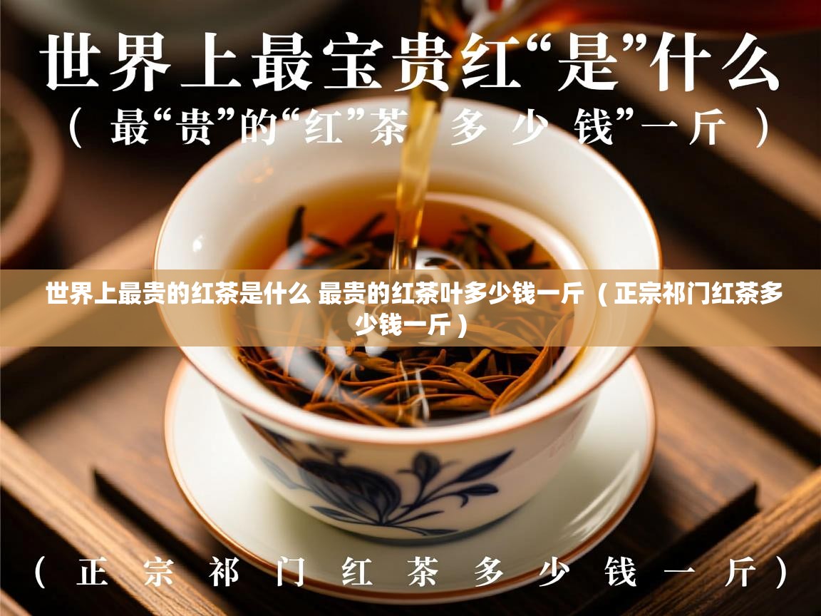  世界上最贵的红茶是什么 最贵的红茶叶多少钱一斤  ( 正宗祁门红茶多少钱一斤 )