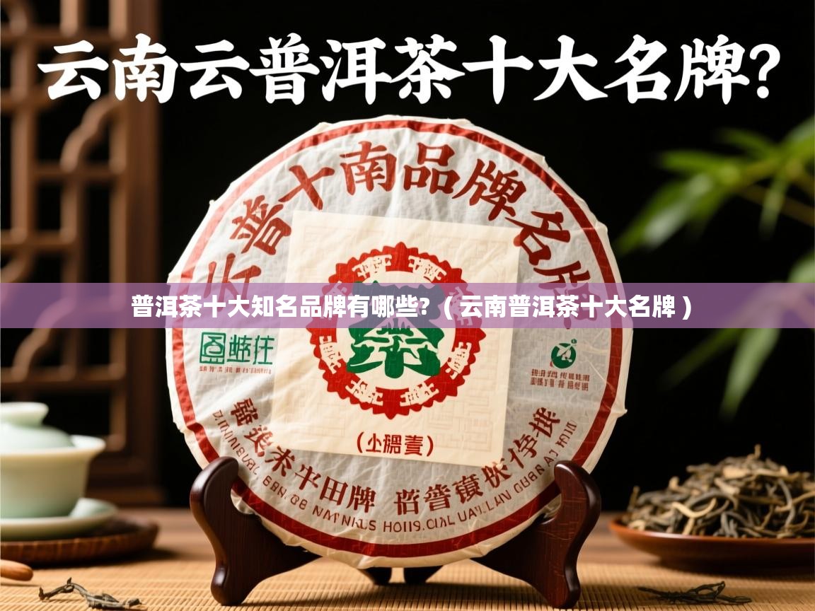  普洱茶十大知名品牌有哪些?  ( 云南普洱茶十大名牌 )