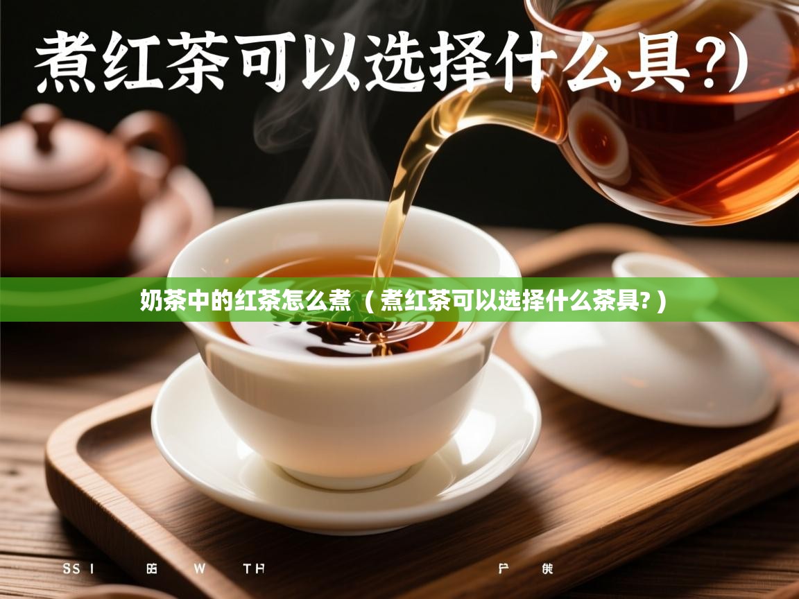  奶茶中的红茶怎么煮  ( 煮红茶可以选择什么茶具? )