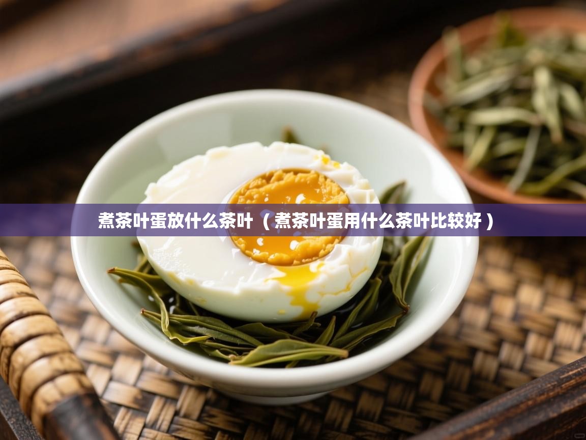  煮茶叶蛋放什么茶叶  ( 煮茶叶蛋用什么茶叶比较好 )