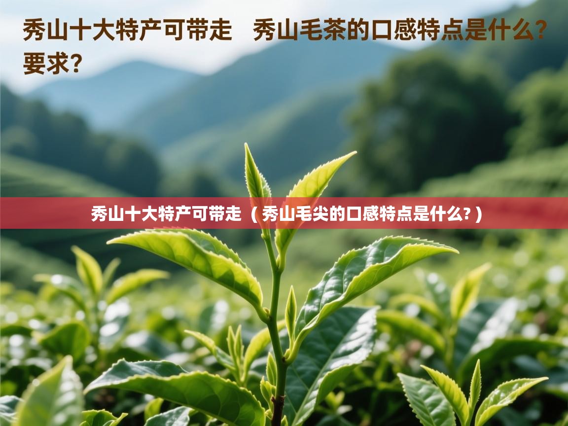  秀山十大特产可带走  ( 秀山毛尖的口感特点是什么? )