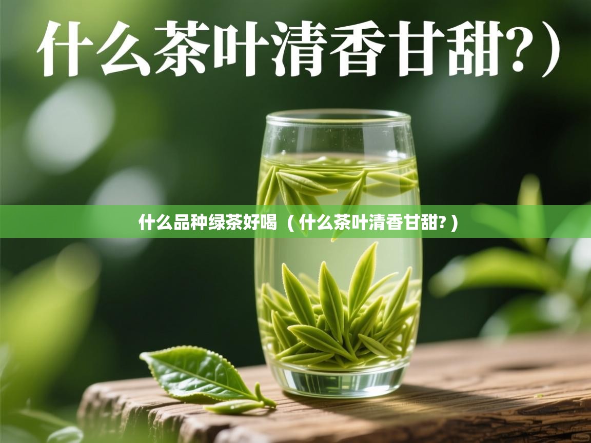  什么品种绿茶好喝  ( 什么茶叶清香甘甜? )