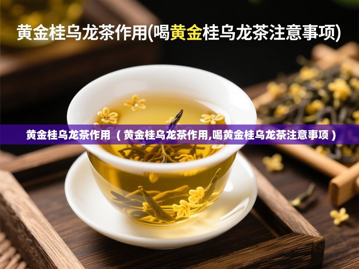  黄金桂乌龙茶作用  ( 黄金桂乌龙茶作用,喝黄金桂乌龙茶注意事项 )
