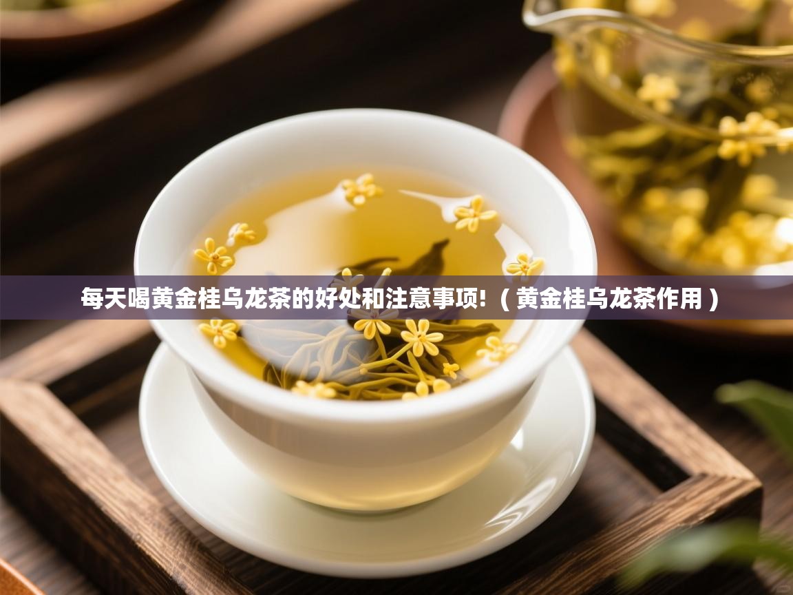  每天喝黄金桂乌龙茶的好处和注意事项!  ( 黄金桂乌龙茶作用 )