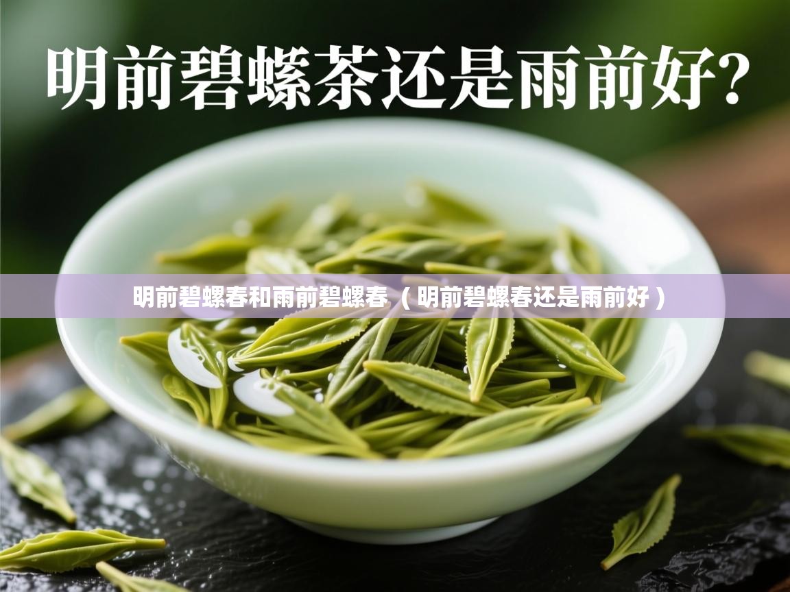  明前碧螺春和雨前碧螺春  ( 明前碧螺春还是雨前好 )