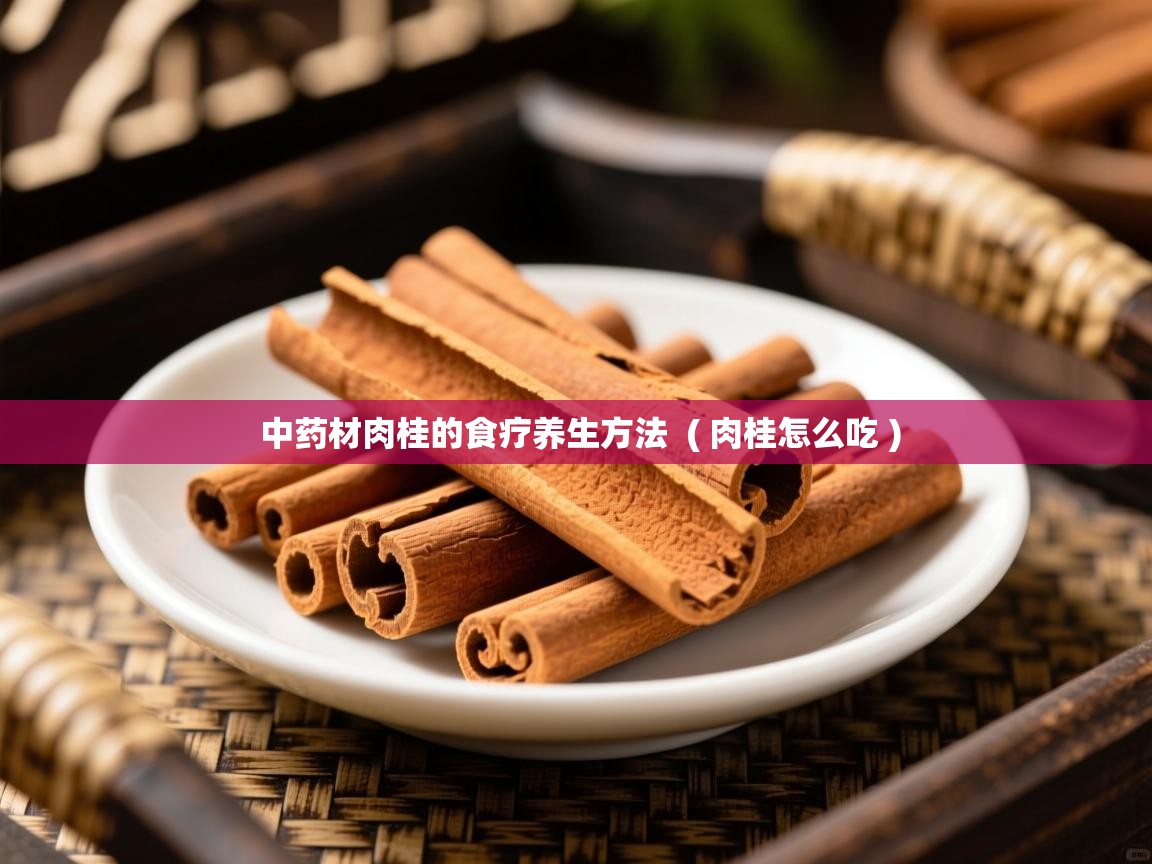  中药材肉桂的食疗养生方法  ( 肉桂怎么吃 )