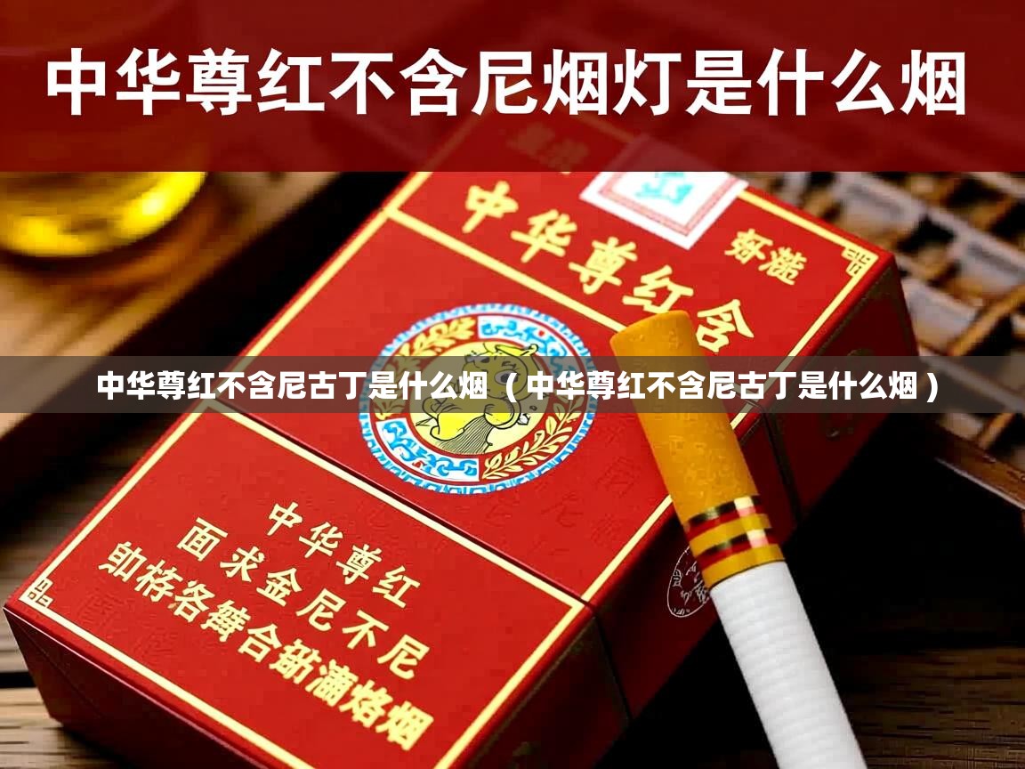  中华尊红不含尼古丁是什么烟  ( 中华尊红不含尼古丁是什么烟 )