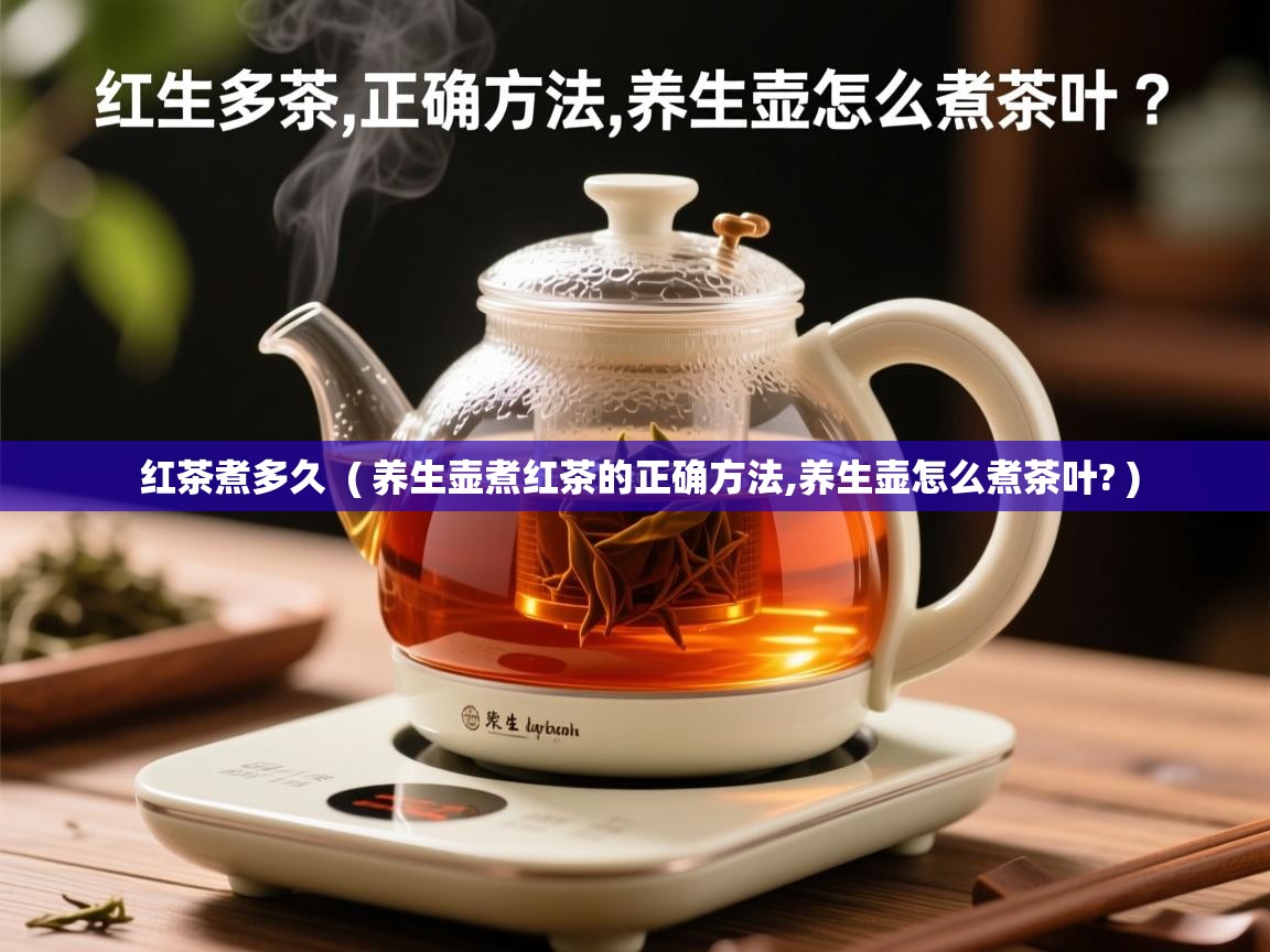  红茶煮多久  ( 养生壶煮红茶的正确方法,养生壶怎么煮茶叶? )