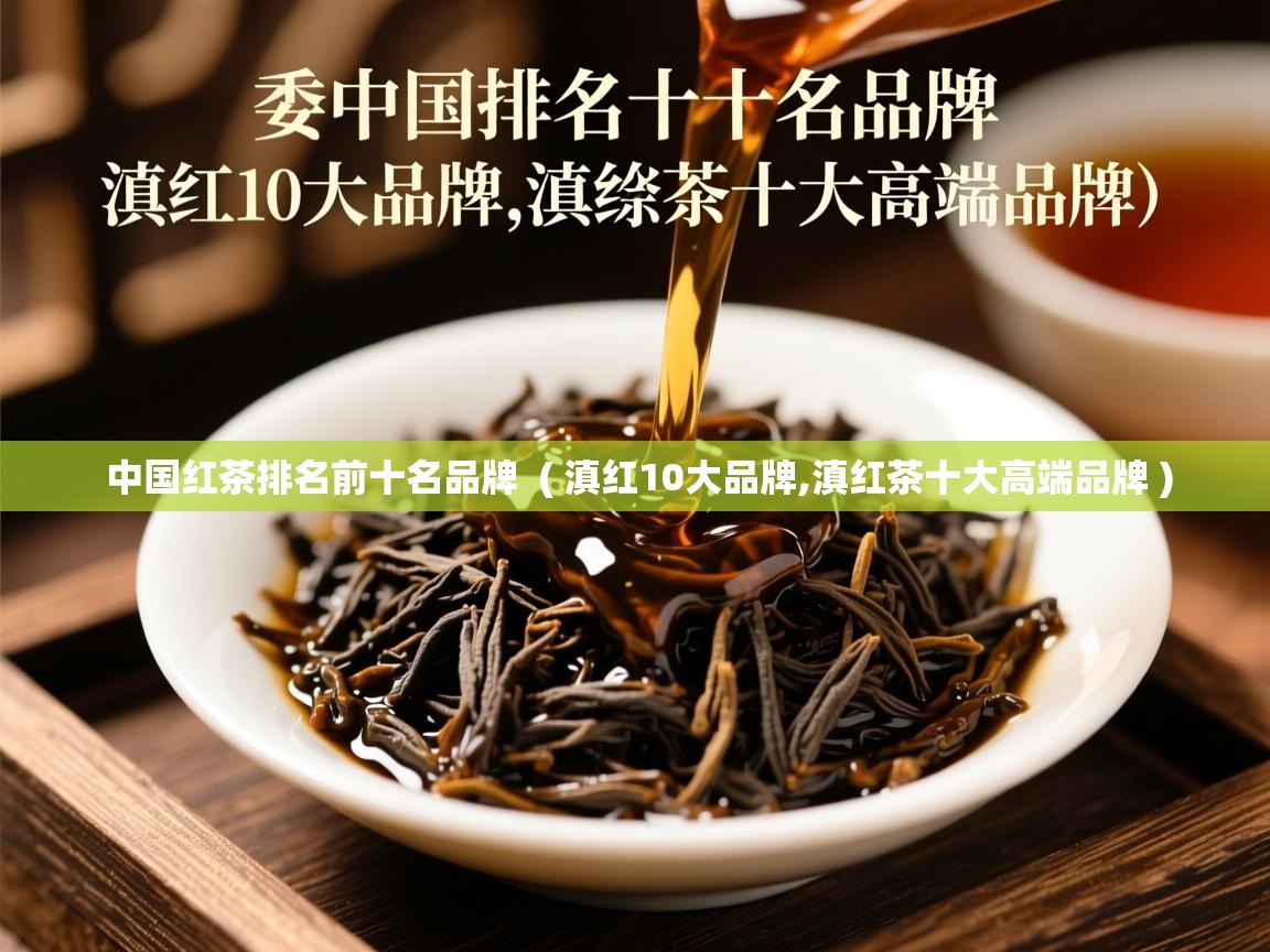  中国红茶排名前十名品牌  ( 滇红10大品牌,滇红茶十大高端品牌 )