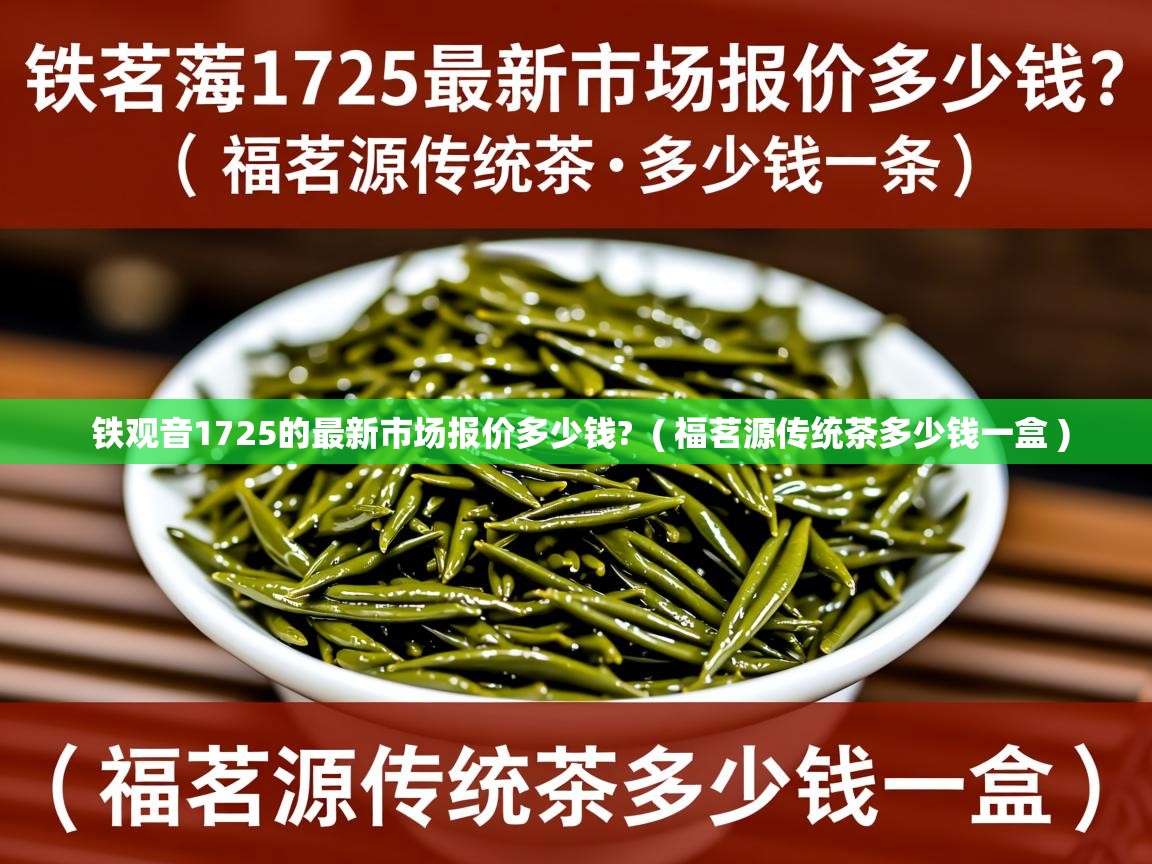  铁观音1725的最新市场报价多少钱?  ( 福茗源传统茶多少钱一盒 )