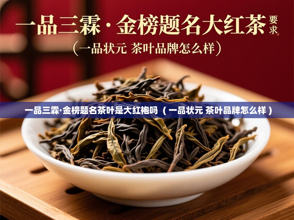  一品三霖·金榜题名茶叶是大红袍吗  ( 一品状元 茶叶品牌怎么样 )
