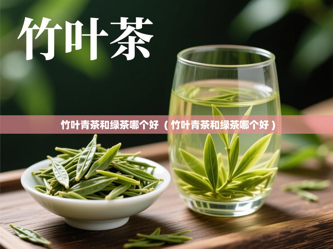 竹叶青茶和绿茶哪个好 ( 竹叶青茶和绿茶哪个好 ) 竹叶青茶和绿茶哪个好 ( 竹叶青茶和绿茶哪个好 )