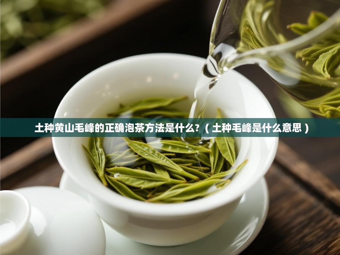  土种黄山毛峰的正确泡茶方法是什么?  ( 土种毛峰是什么意思 )