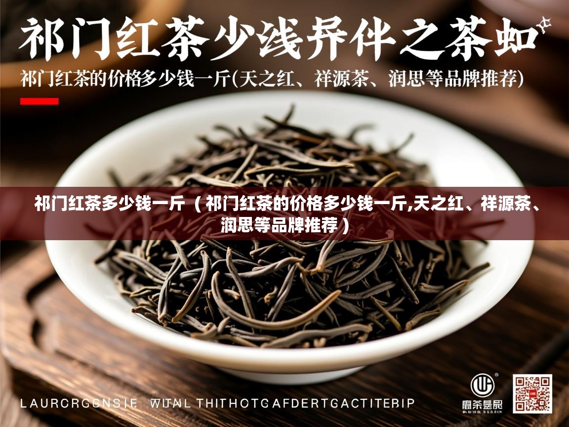  祁门红茶多少钱一斤  ( 祁门红茶的价格多少钱一斤,天之红、祥源茶、润思等品牌推荐 )