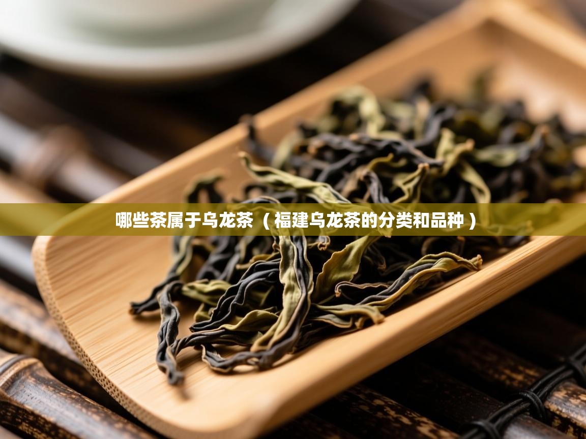  哪些茶属于乌龙茶  ( 福建乌龙茶的分类和品种 )