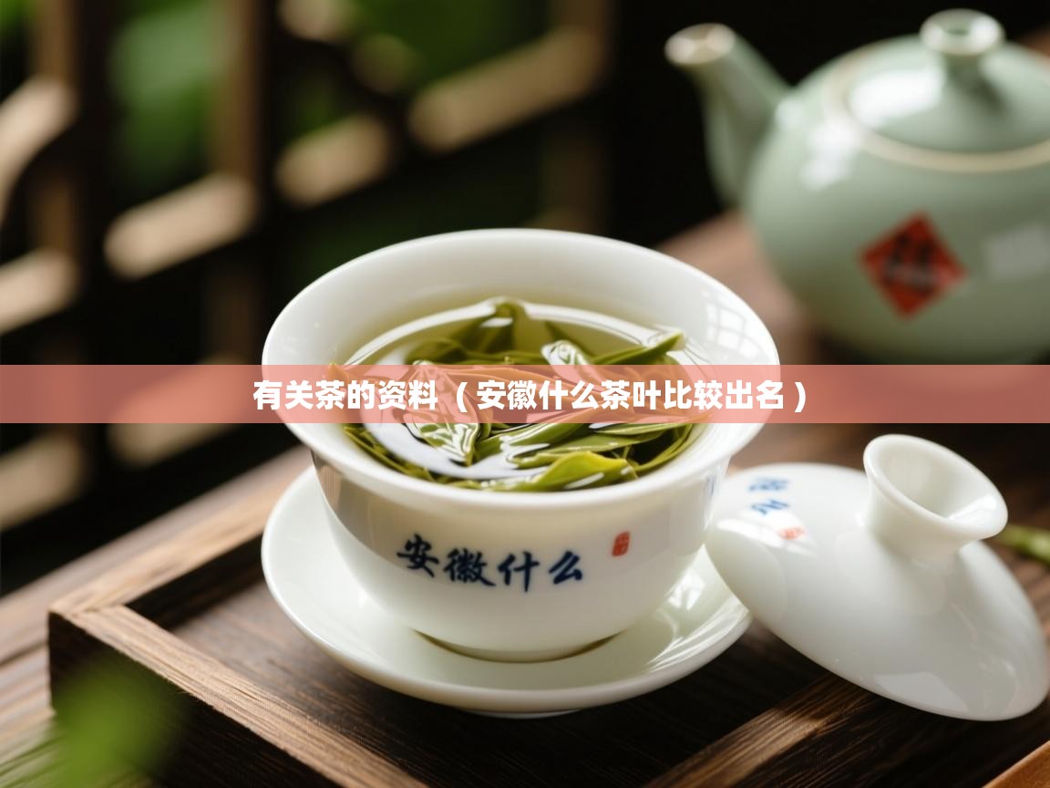  有关茶的资料  ( 安徽什么茶叶比较出名 )