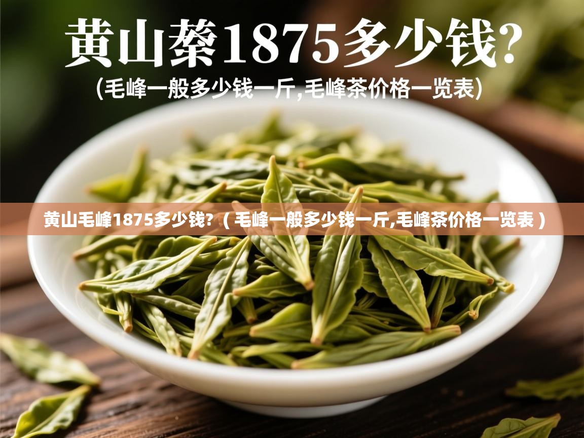  黄山毛峰1875多少钱?  ( 毛峰一般多少钱一斤,毛峰茶价格一览表 )