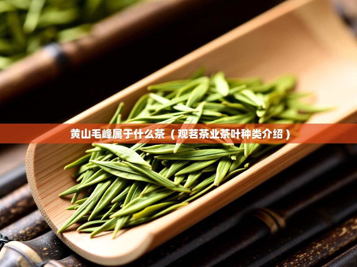  黄山毛峰属于什么茶  ( 观茗茶业茶叶种类介绍 )