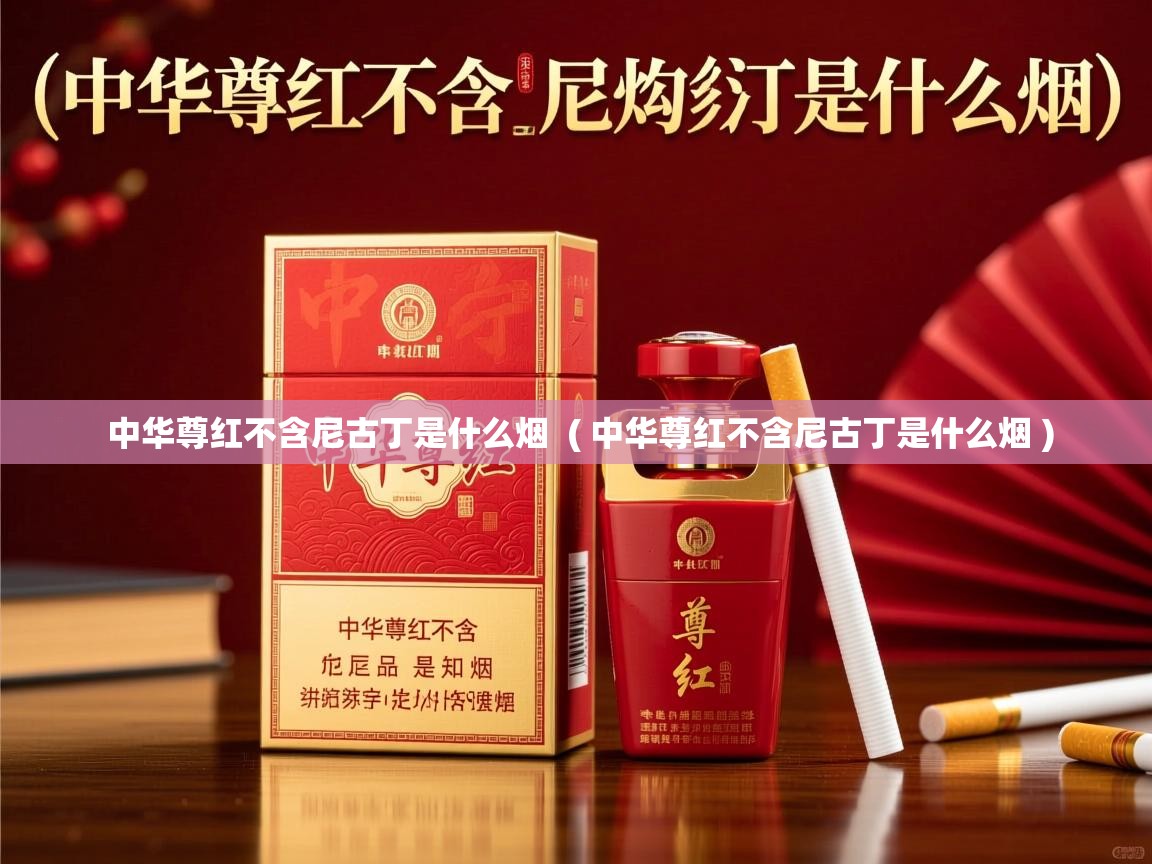  中华尊红不含尼古丁是什么烟  ( 中华尊红不含尼古丁是什么烟 )