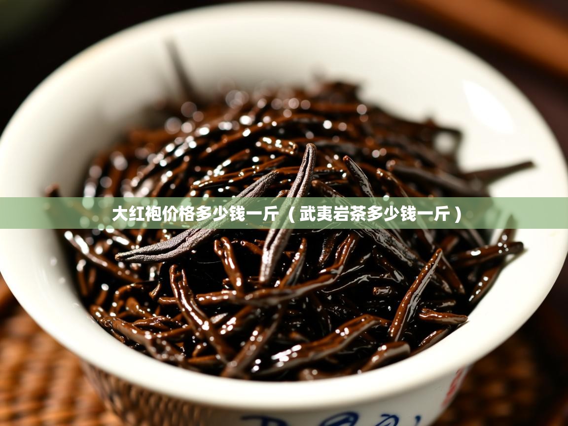  大红袍价格多少钱一斤  ( 武夷岩茶多少钱一斤 )