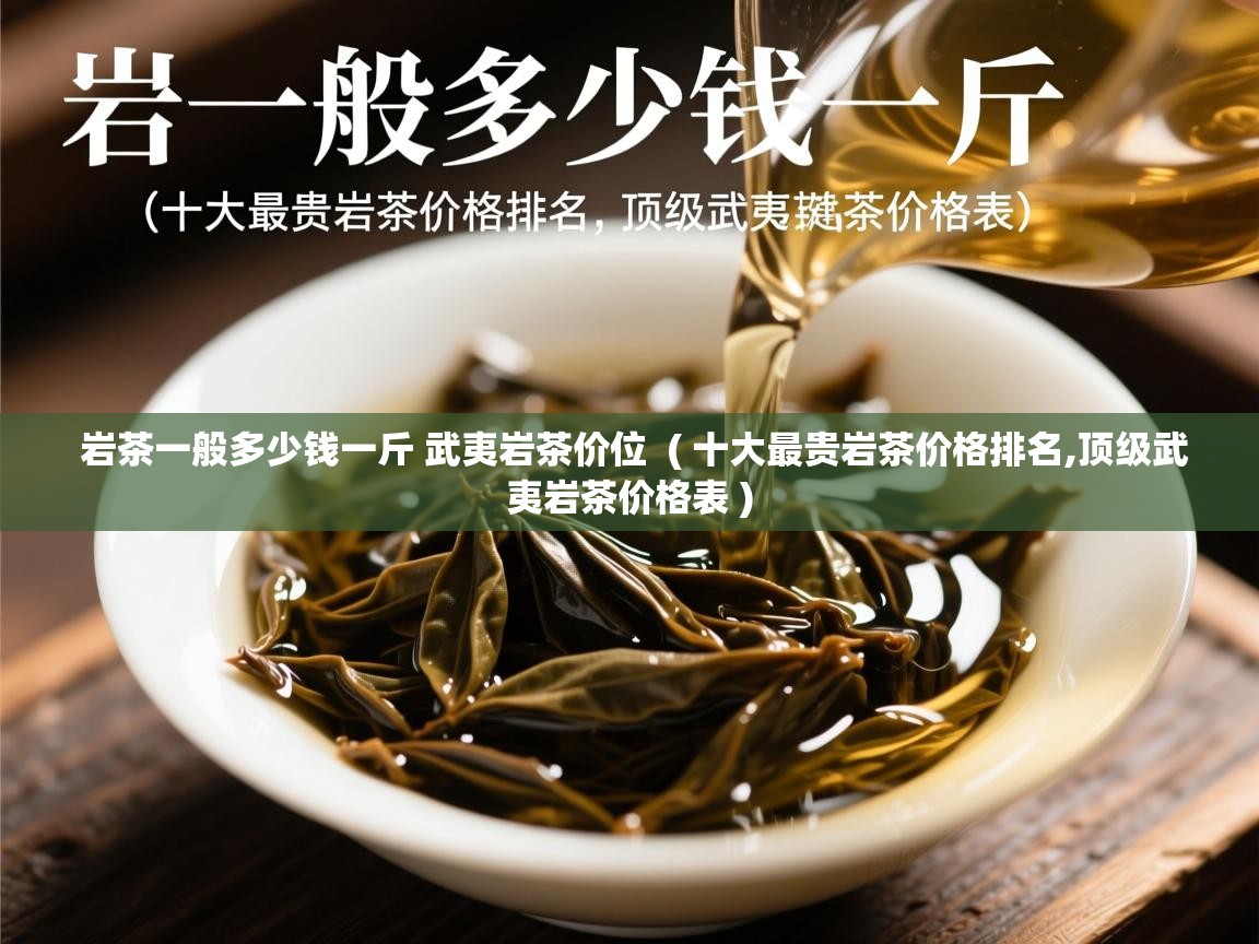  岩茶一般多少钱一斤 武夷岩茶价位  ( 十大最贵岩茶价格排名,顶级武夷岩茶价格表 )