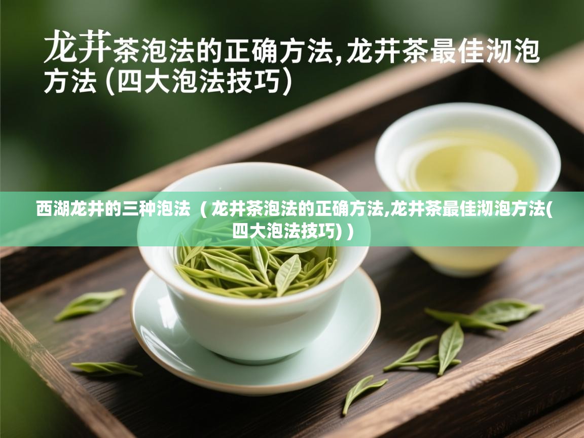  西湖龙井的三种泡法  ( 龙井茶泡法的正确方法,龙井茶最佳沏泡方法(四大泡法技巧) )