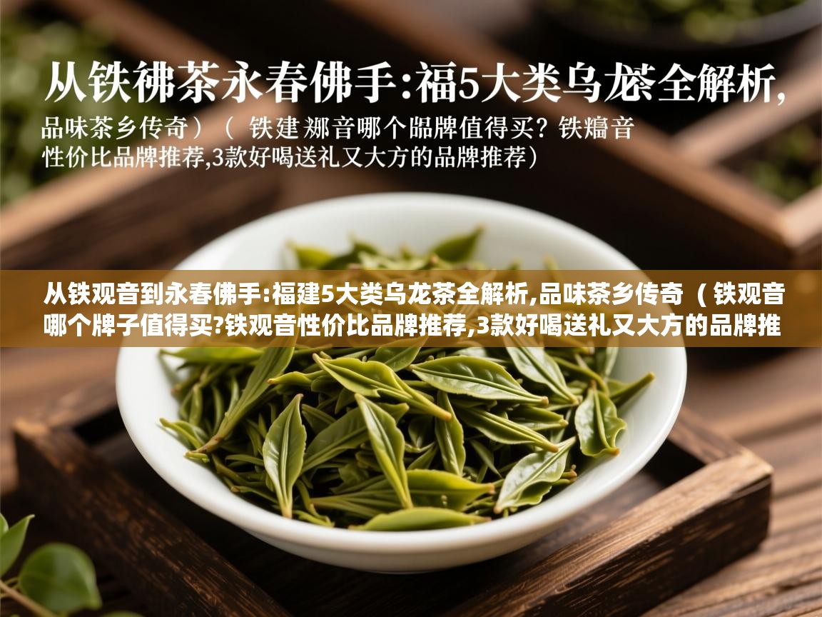  从铁观音到永春佛手:福建5大类乌龙茶全解析,品味茶乡传奇  ( 铁观音哪个牌子值得买?铁观音性价比品牌推荐,3款好喝送礼又大方的品牌推荐 )