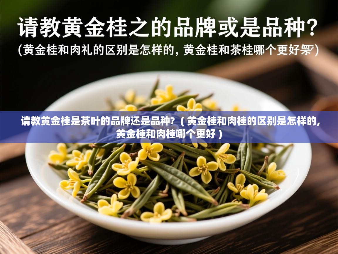  请教黄金桂是茶叶的品牌还是品种?  ( 黄金桂和肉桂的区别是怎样的,黄金桂和肉桂哪个更好 )