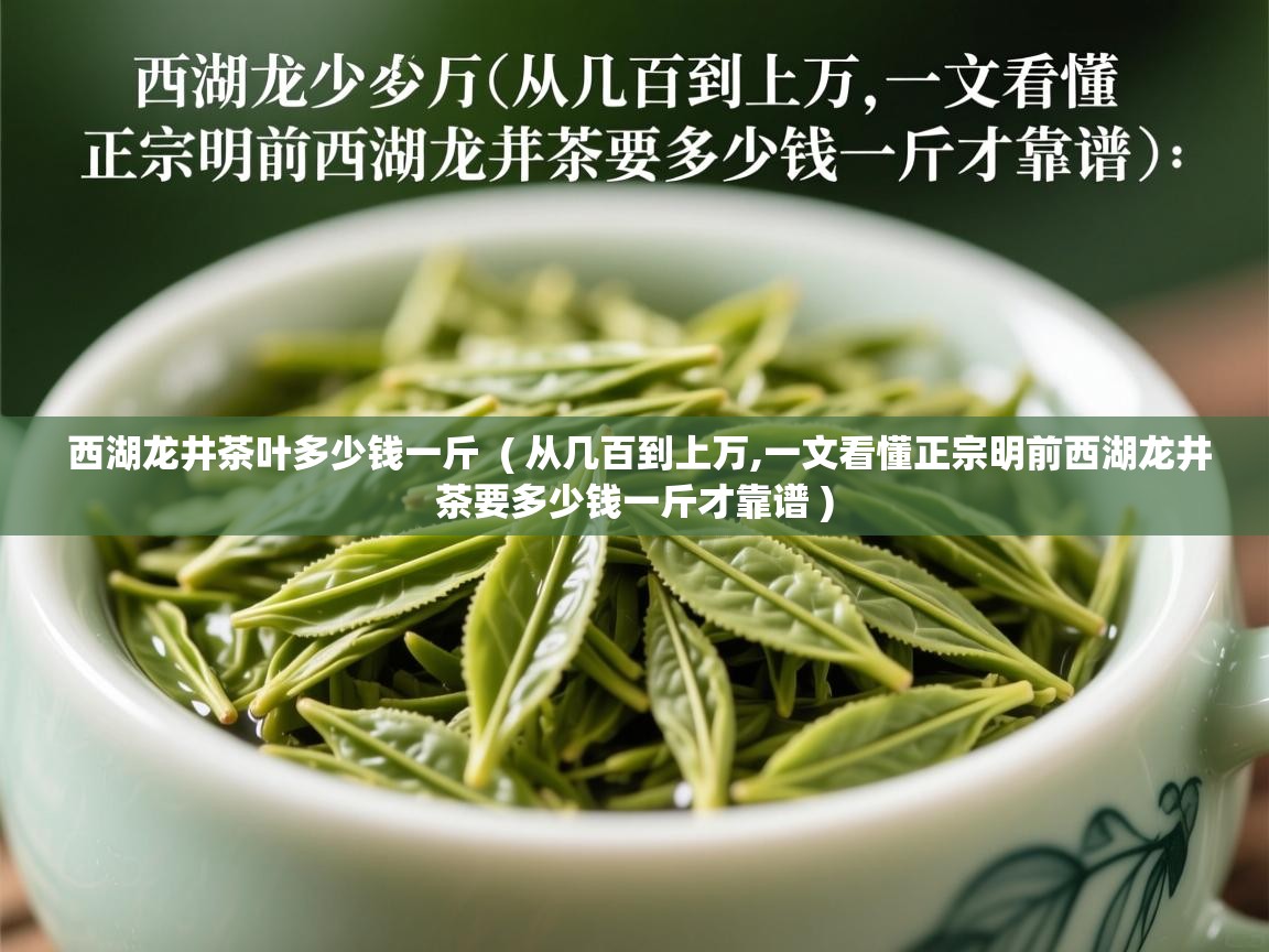  西湖龙井茶叶多少钱一斤  ( 从几百到上万,一文看懂正宗明前西湖龙井茶要多少钱一斤才靠谱 )