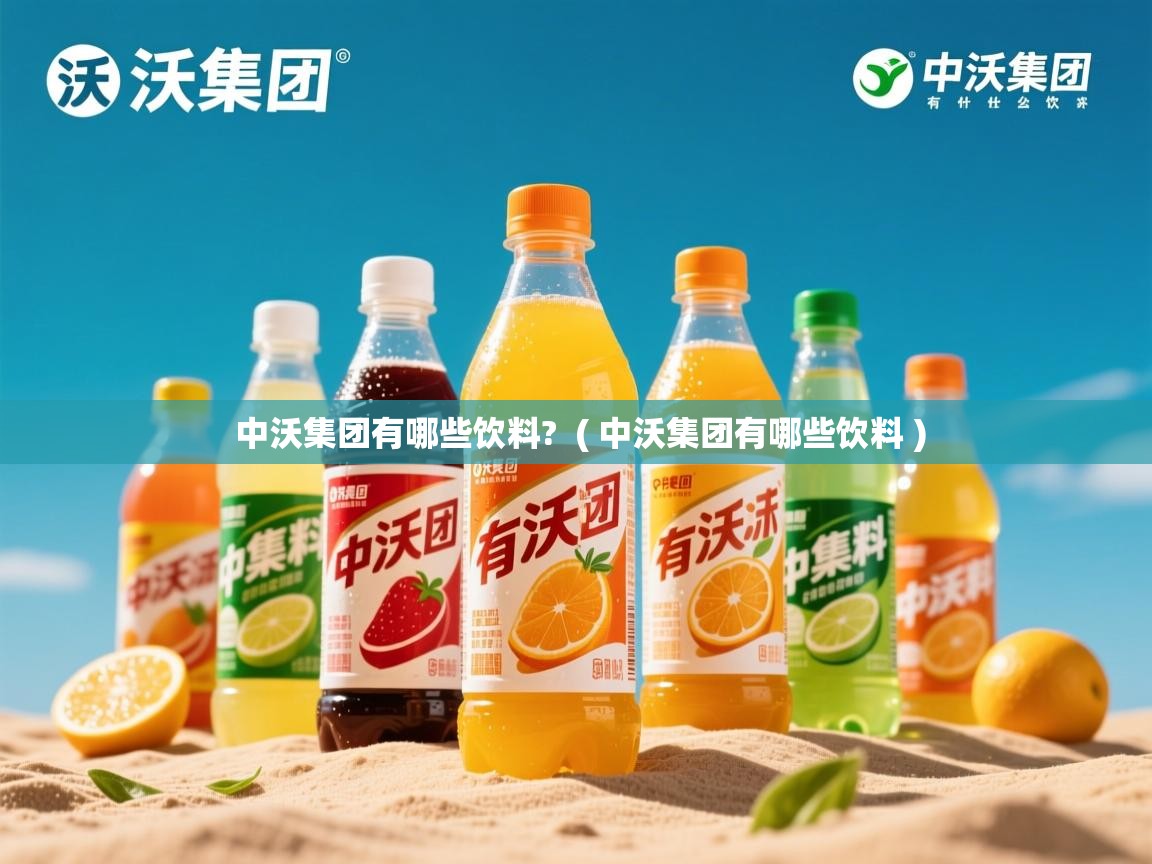 中沃集团有哪些饮料? ( 中沃集团有哪些饮料 ) 中沃集团有哪些饮料? ( 中沃集团有哪些饮料 )