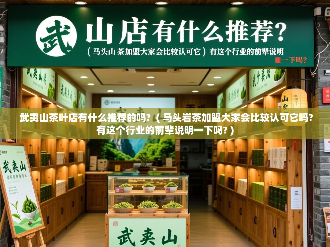  武夷山茶叶店有什么推荐的吗?  ( 马头岩茶加盟大家会比较认可它吗?有这个行业的前辈说明一下吗? )