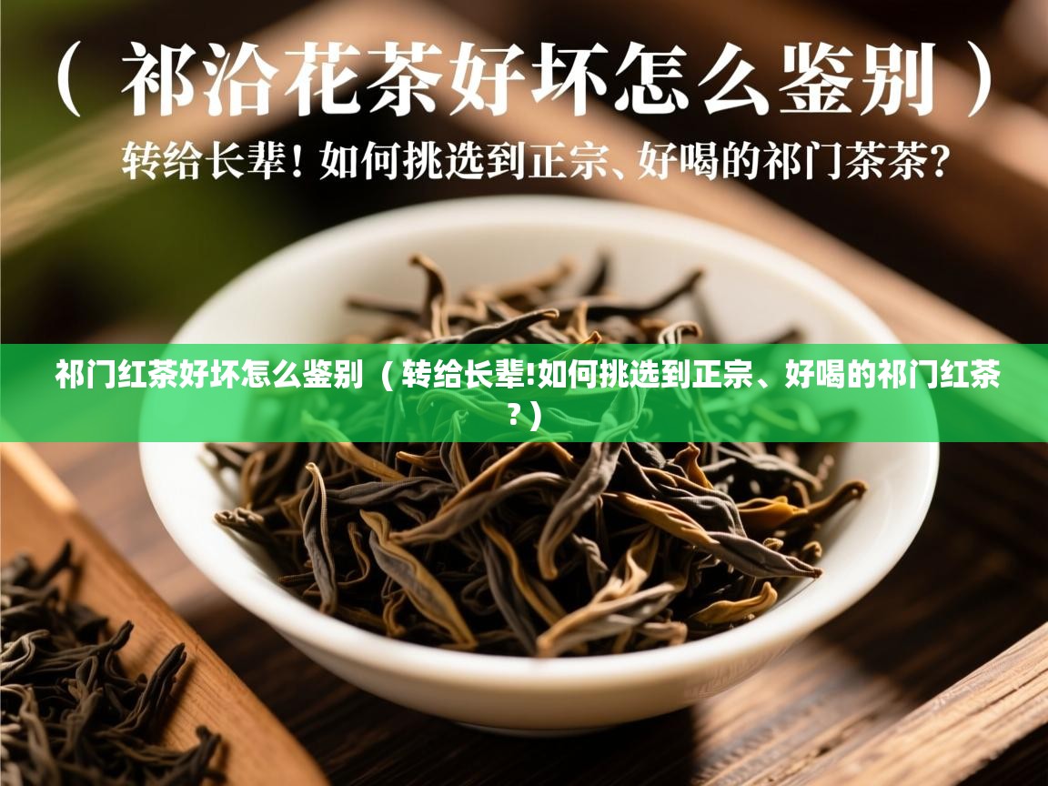  祁门红茶好坏怎么鉴别  ( 转给长辈!如何挑选到正宗、好喝的祁门红茶? )