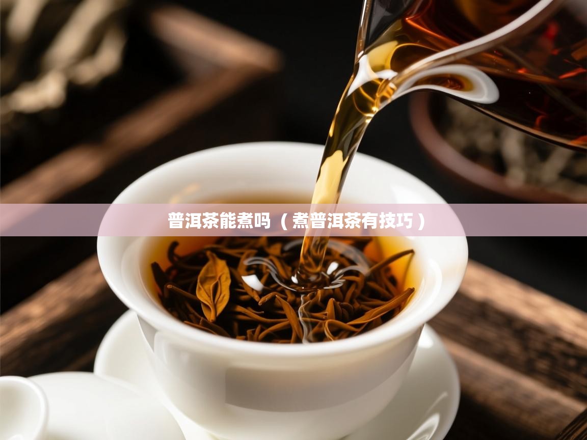  普洱茶能煮吗  ( 煮普洱茶有技巧 )