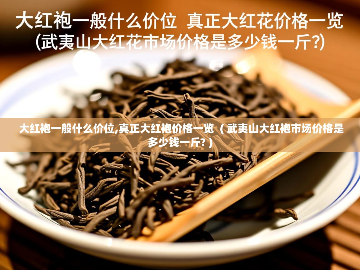  大红袍一般什么价位,真正大红袍价格一览  ( 武夷山大红袍市场价格是多少钱一斤? )