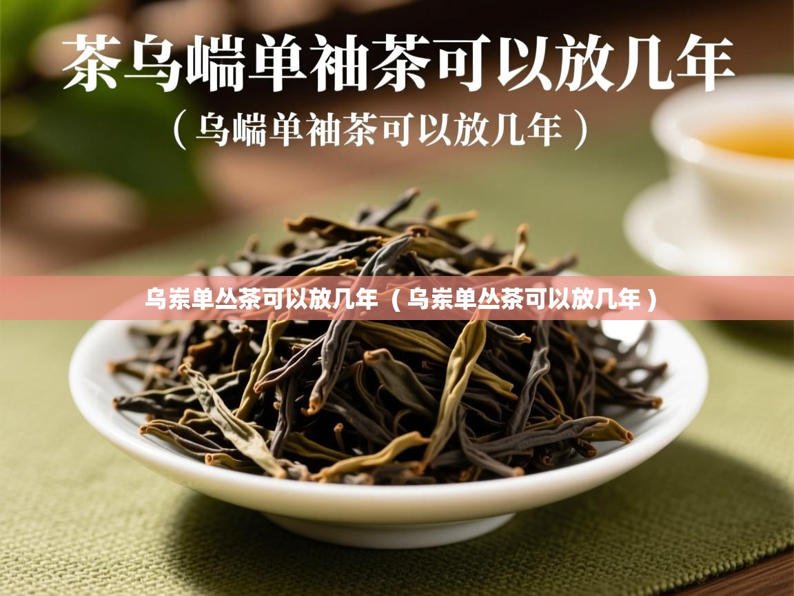  乌岽单丛茶可以放几年  ( 乌岽单丛茶可以放几年 )