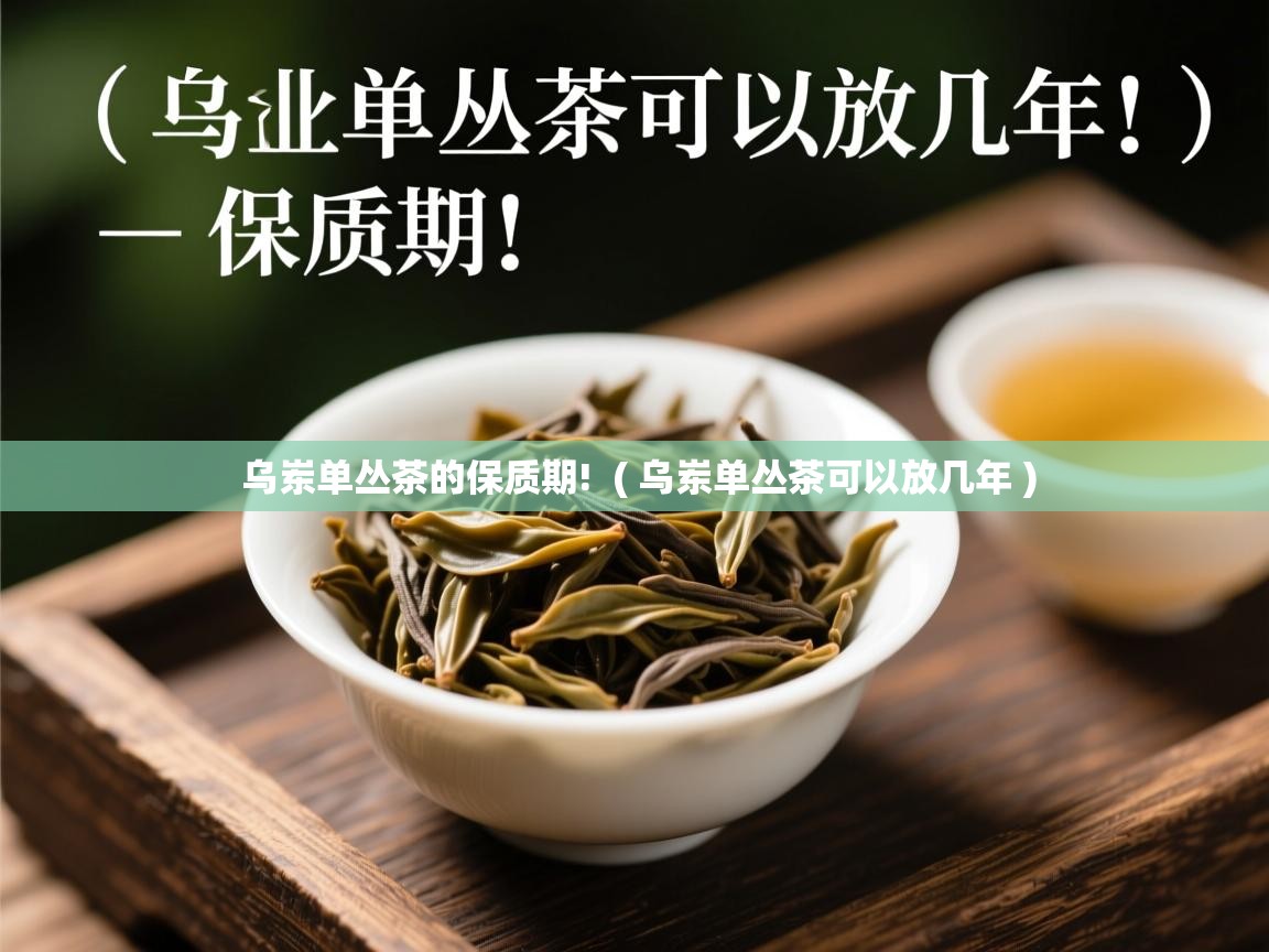  乌岽单丛茶的保质期!  ( 乌岽单丛茶可以放几年 )