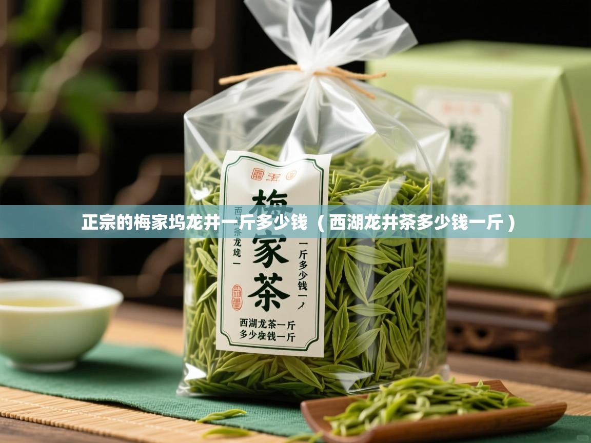  正宗的梅家坞龙井一斤多少钱  ( 西湖龙井茶多少钱一斤 )