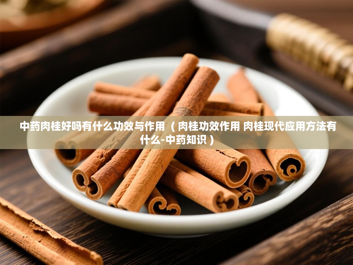  中药肉桂好吗有什么功效与作用  ( 肉桂功效作用 肉桂现代应用方法有什么-中药知识 )