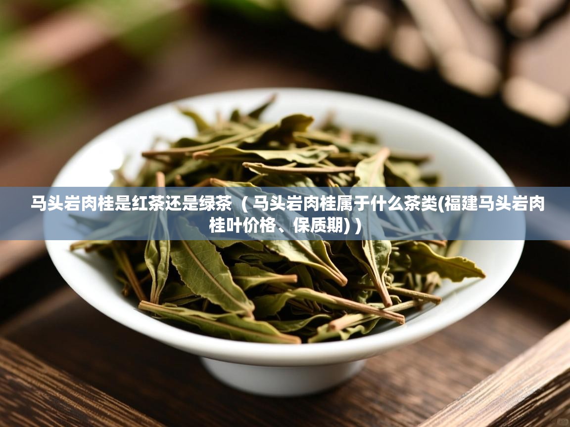  马头岩肉桂是红茶还是绿茶  ( 马头岩肉桂属于什么茶类(福建马头岩肉桂叶价格、保质期) )